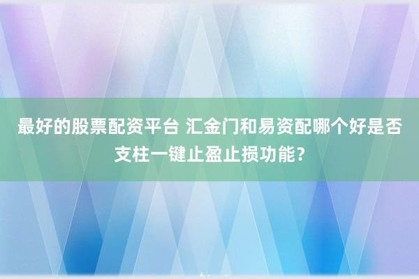 最好的股票配资平台 汇金门和易资配哪个好是否支柱一键止盈止损功能？