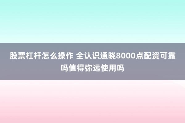 股票杠杆怎么操作 全认识通晓8000点配资可靠吗值得弥远使用吗