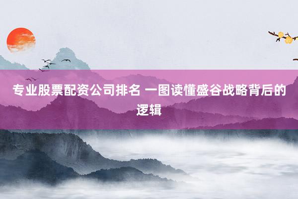 专业股票配资公司排名 一图读懂盛谷战略背后的逻辑
