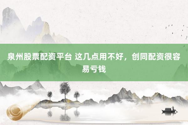 泉州股票配资平台 这几点用不好,创同配资很容易亏钱
