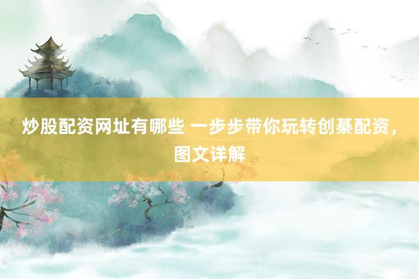 炒股配资网址有哪些 一步步带你玩转创綦配资，图文详解