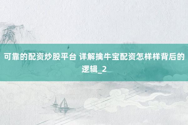 可靠的配资炒股平台 详解擒牛宝配资怎样样背后的逻辑_2