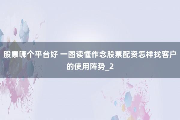 股票哪个平台好 一图读懂作念股票配资怎样找客户的使用阵势_2
