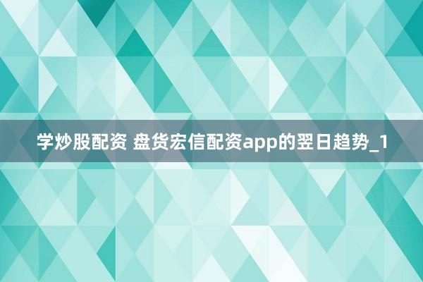 学炒股配资 盘货宏信配资app的翌日趋势_1